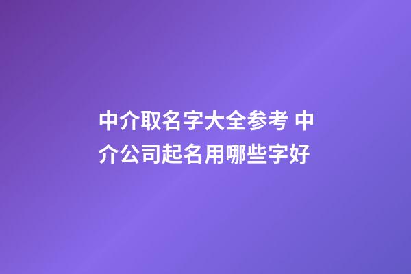 中介取名字大全参考 中介公司起名用哪些字好-第1张-公司起名-玄机派